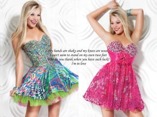 My hands are shaky and my knees are weak  I can't seem to stand on my own two feet  Who do you thank when you have such luck?  I'm in love 