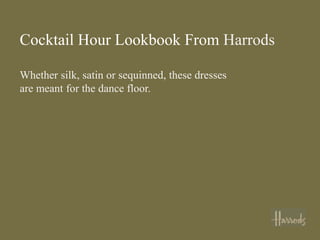 Cocktail Hour Lookbook From Harrods

Whether silk, satin or sequinned, these dresses
are meant for the dance floor.
 