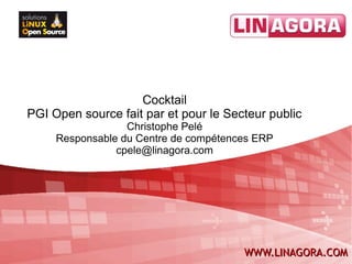 Cocktail
PGI Open source fait par et pour le Secteur public
                  Christophe Pelé
     Responsable du Centre de compétences ERP
                cpele@linagora.com




                                       WWW.LINAGORA.COM
 