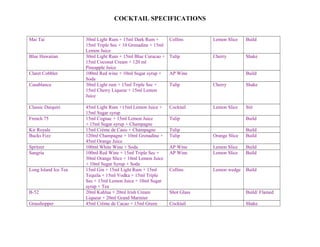 COCKTAIL SPECIFICATIONS 
Mai Tai 30ml Light Rum + 15ml Dark Rum + 
15ml Triple Sec + 10 Grenadine + 15ml 
Lemon Juice 
Collins Lemon Slice Build 
Blue Hawaiian 30ml Light Rum + 15ml Blue Curacao + 
15ml Coconut Cream + 120 ml 
Pineapple Juice 
Tulip Cherry Shake 
Claret Cobbler 100ml Red wine + 10ml Sugar syrup + 
Soda 
AP Wine Build 
Casablanca 30ml Light rum + 15ml Triple Sec + 
15ml Cherry Liqueur + 15ml Lemon 
Juice 
Tulip Cherry Shake 
Classic Daiquiri 45ml Light Rum +15ml Lemon Juice + 
15ml Sugar syrup 
Cocktail Lemon Slice Stir 
French 75 15ml Cognac + 15ml Lemon Juice 
+ 15ml Sugar syrup + Champagne 
Tulip Build 
Kir Royale 15ml Crème de Casis + Champagne Tulip Build 
Bucks Fizz 120ml Champagne + 10ml Grenadine + 
45ml Orange Juice 
Tulip Orange Slice Build 
Spritzer 100ml White Wine + Soda AP Wine Lemon Slice Build 
Sangria 100ml Red Wine + 15ml Triple Sec + 
30ml Orange Slice + 10ml Lemon Juice 
+ 10ml Sugar Syrup + Soda 
AP Wine Lemon Slice Build 
Long Island Ice Tea 15ml Gin + 15ml Light Rum + 15ml 
Tequila + 15ml Vodka + 15ml Triple 
Sec + 15ml Lemon Juice + 10ml Sugar 
syrup + Tea 
Collins Lemon wedge Build 
B-52 20ml Kahlua + 20ml Irish Cream 
Liqueur + 20ml Grand Marinier 
Shot Glass Build/ Flamed 
Grasshopper 45ml Crème de Cacao + 15ml Green Cocktail Shake 
 