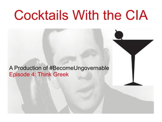 Cocktails With the CIA
A Production of #BecomeUngovernable
Episode 4: Think Greek
 