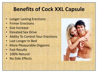 Benefits of Cock XXL Capsule
• Longer Lasting Erections
• Firmer Erections
• Size Increase
• Elevated Sex Drive
• Ability To Control Your Erections
• Last Longer In Bed
• More Pleasurable Orgasms
• Fast Results
• 100% Natural
• No Side Effects
 