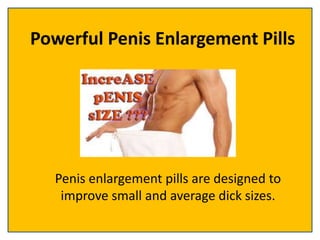 Powerful Penis Enlargement Pills
Penis enlargement pills are designed to
improve small and average dick sizes.
 
