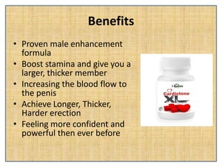 Benefits
• Proven male enhancement
formula
• Boost stamina and give you a
larger, thicker member
• Increasing the blood flow to
the penis
• Achieve Longer, Thicker,
Harder erection
• Feeling more confident and
powerful then ever before
 