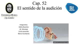 Cap. 52
El sentido de la audición
Integrantes:
Adela Bautista
Ali Montejo
Erick Leonardo
Mario Humberto
 