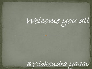 Welcome you all



BY:lokendra yadav
 