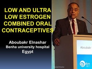 LOW AND ULTRA
LOW ESTROGEN
COMBINED ORAL
CONTRACEPTIVES
Aboubakr Elnashar
Benha university hospital
Egypt
AboubakrElnashar
 