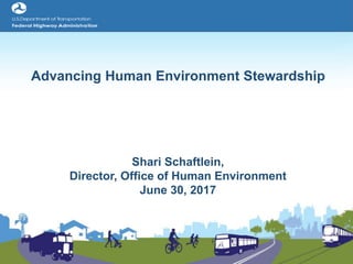 Advancing Human Environment Stewardship
Shari Schaftlein,
Director, Office of Human Environment
June 30, 2017
 