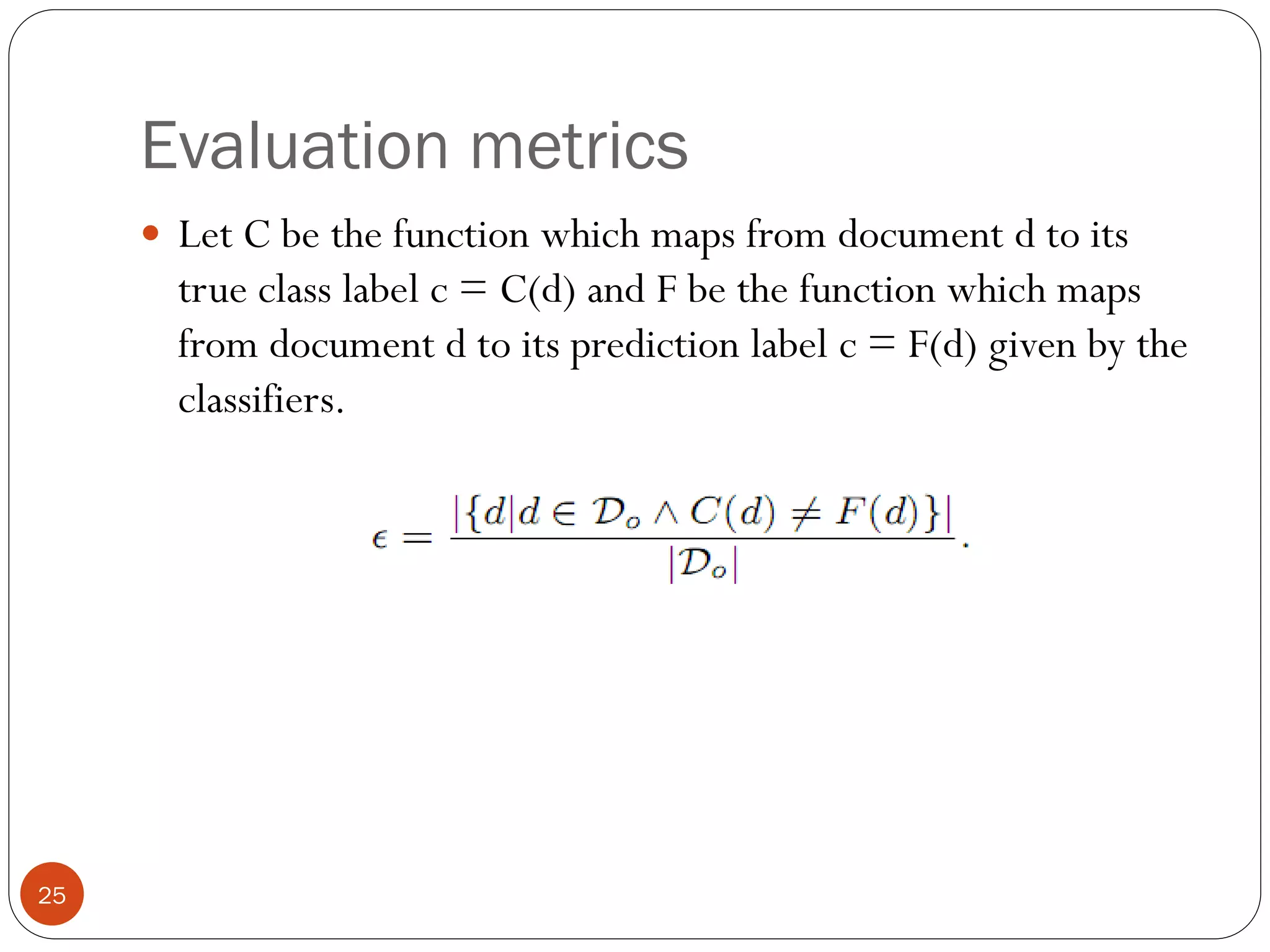Evaluation metrics
      Let C be the function which maps from document d to its
       true class label c = C(d) and F be the function which maps
       from document d to its prediction label c = F(d) given by the
       classifiers.




25
 