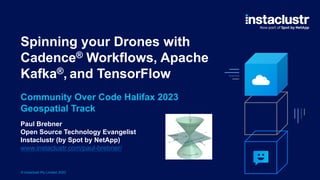 © Instaclustr Pty Limited, 2023
Spinning your Drones with
Cadence® Workflows, Apache
Kafka®, and TensorFlow
Paul Brebner
Open Source Technology Evangelist
Instaclustr (by Spot by NetApp)
www.instaclustr.com/paul-brebner/
Community Over Code Halifax 2023
Geospatial Track
 