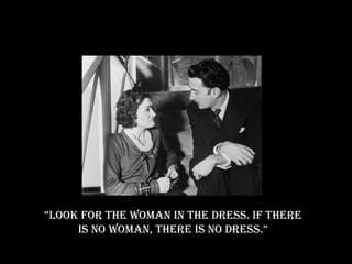 “ Look for the woman in the dress. If there is no woman, there is no dress.” 