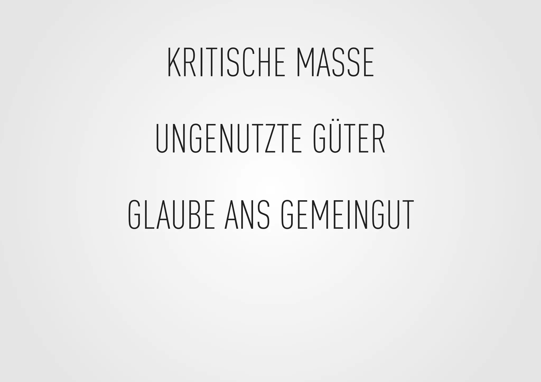KRITISCHE MASSE
UNGENUTZTE GÜTER
GLAUBE ANS GEMEINGUT
 