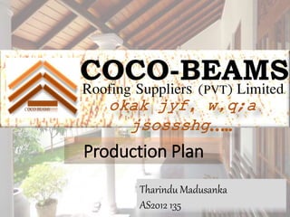 COCO-BEAMS
COCO-BEAMS
Roofing Suppliers (PVT) Limited.
Tharindu Madusanka
AS2012 135
Production Plan
 