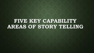 FIVE KEY CAPABILITY
AREAS OF STORY TELLING