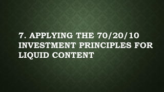 7. APPLYING THE 70/20/10
INVESTMENT PRINCIPLES FOR
LIQUID CONTENT