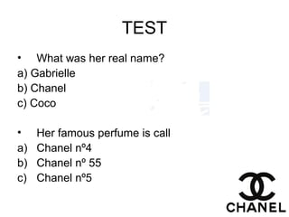 TEST
• What was her real name?
a) Gabrielle
b) Chanel
c) Coco
• Her famous perfume is call
a) Chanel nº4
b) Chanel nº 55
c) Chanel nº5
 