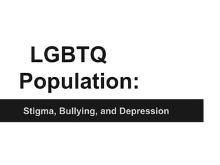 LGBTQ
Population:
Stigma, Bullying, and Depression
 