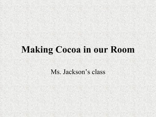 Making Cocoa in our Room

      Ms. Jackson’s class
 