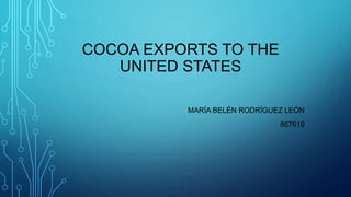 COCOA EXPORTS TO THE
UNITED STATES
MARÍA BELÉN RODRÍGUEZ LEÓN
867619
 