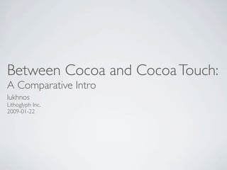 Between Cocoa and Cocoa Touch:
A Comparative Intro
lukhnos
Lithoglyph Inc.
2009-01-22
 
