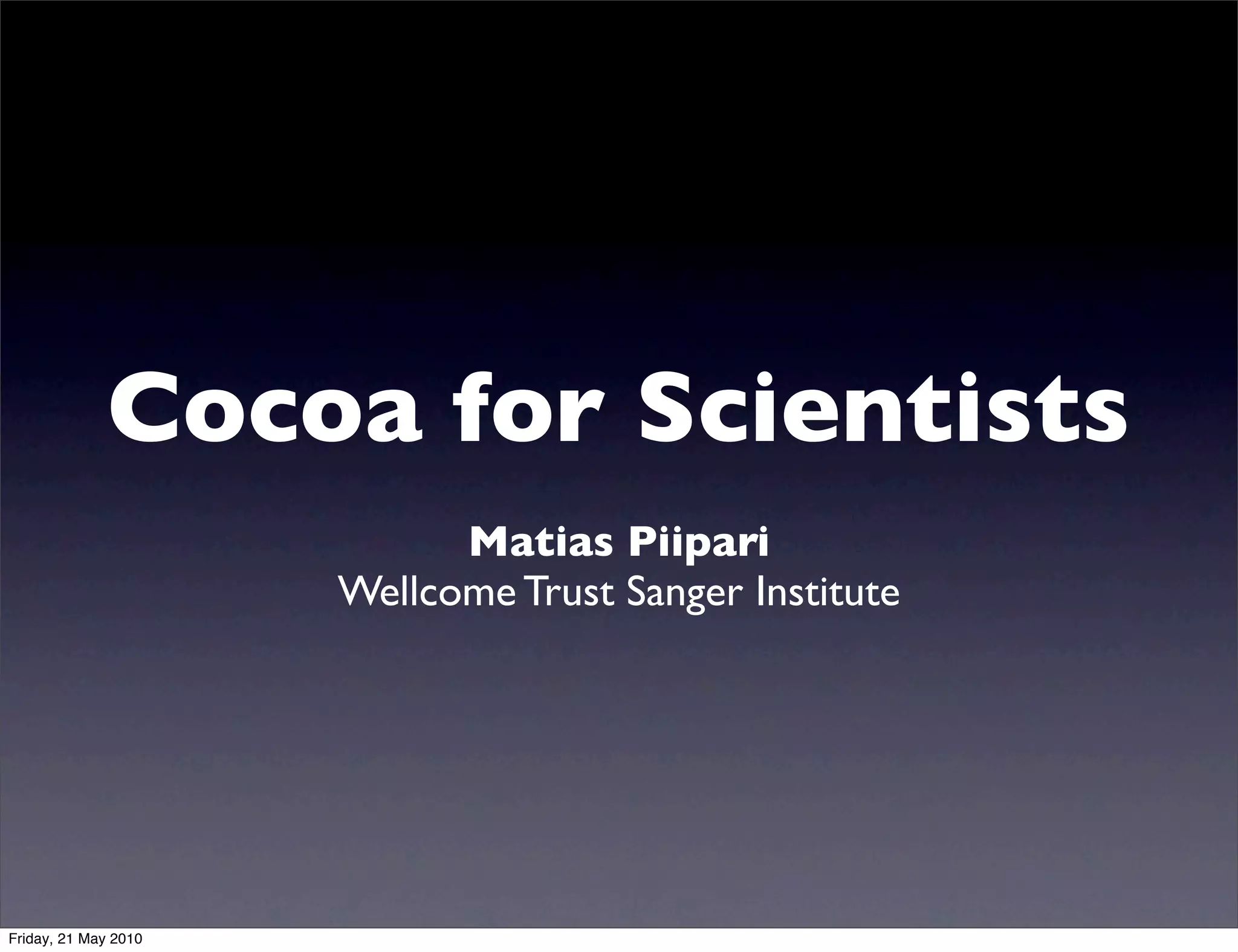 Cocoa for Scientists
                            Matias Piipari
                      Wellcome Trust Sanger Institute




Friday, 21 May 2010
 