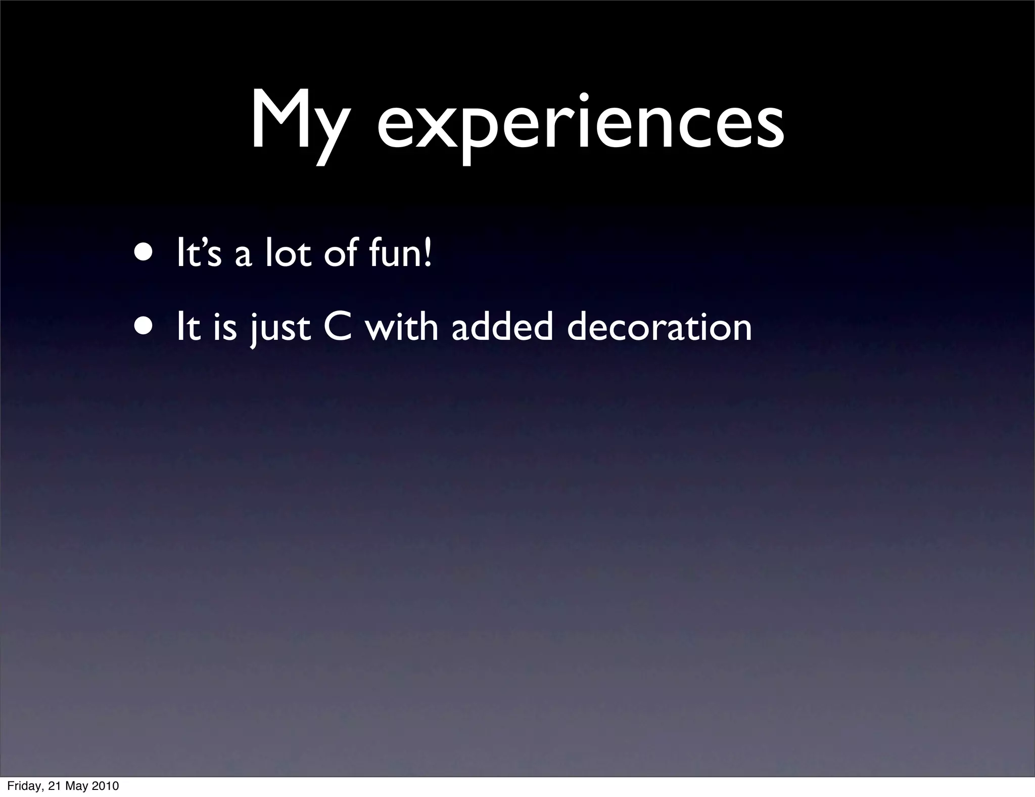 My experiences
                      • It’s a lot of fun!
                      • It is just C with added decoration




Friday, 21 May 2010
 