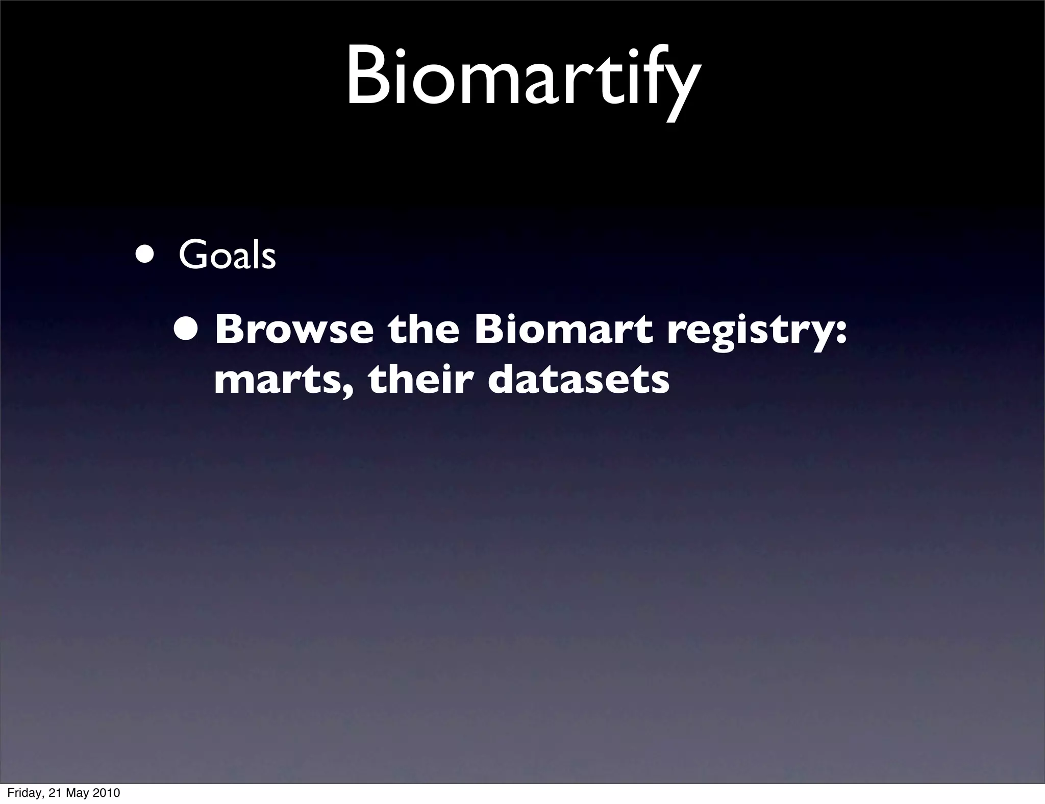 Biomartify

                      • Goals
                       • Browse the Biomart registry:
                         marts, their datasets




Friday, 21 May 2010
 