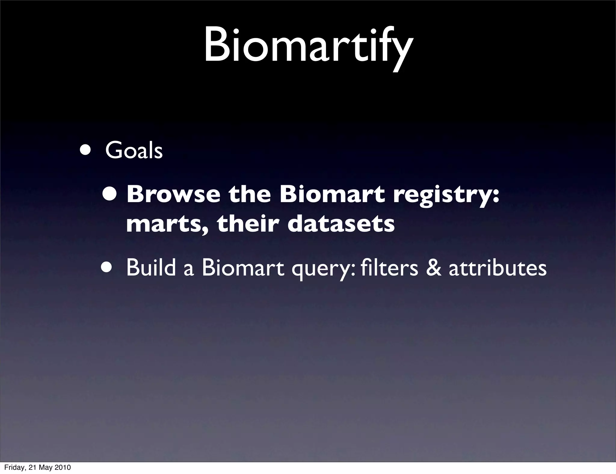 Biomartify

                      • Goals
                       • Browse the Biomart registry:
                         marts, their datasets
                       • Build a Biomart query: ﬁlters & attributes



Friday, 21 May 2010
 