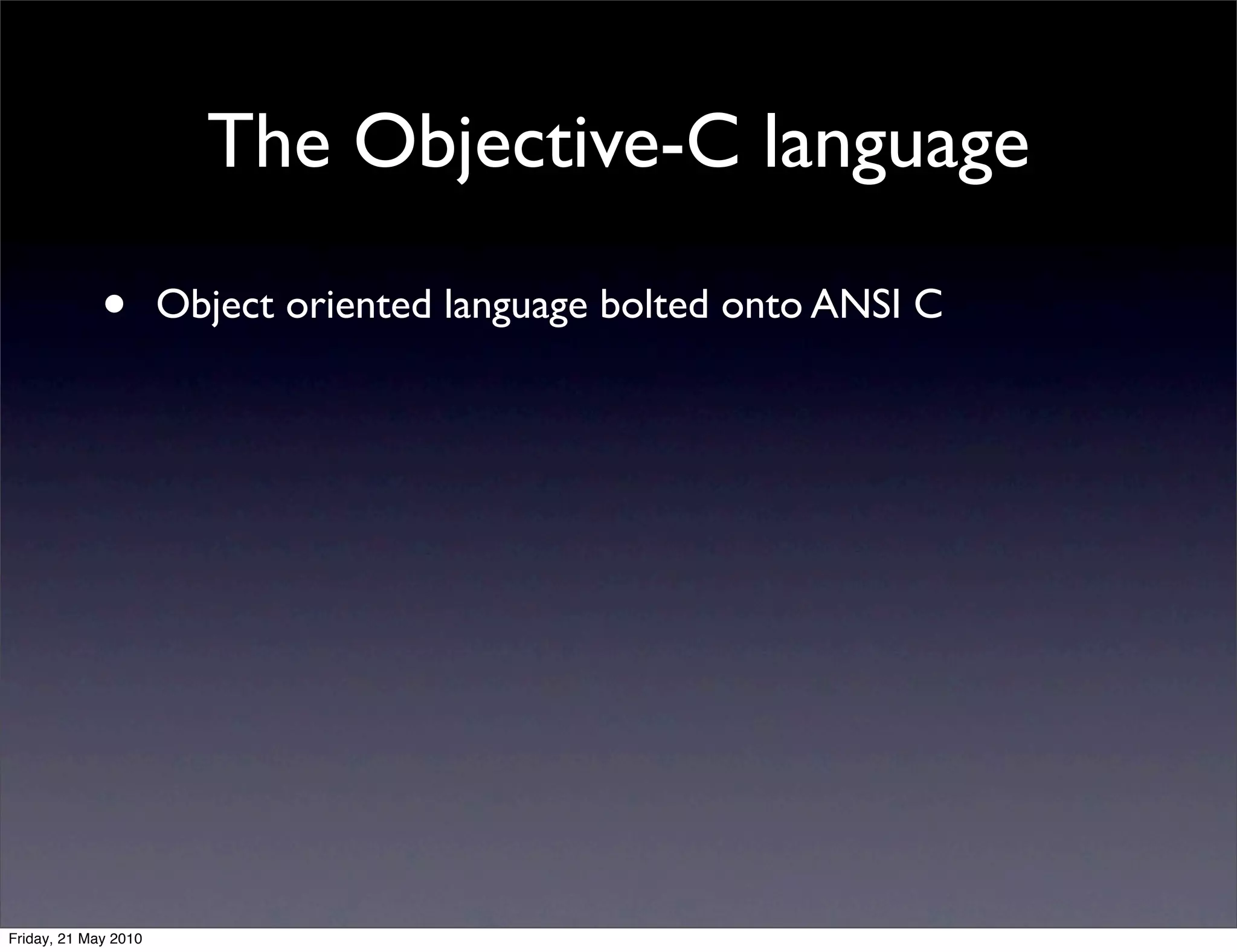 The Objective-C language

             •        Object oriented language bolted onto ANSI C




Friday, 21 May 2010
 