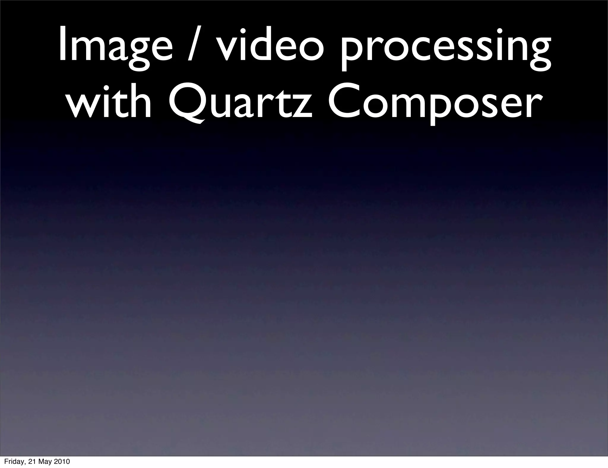 Image / video processing
                with Quartz Composer




Friday, 21 May 2010
 