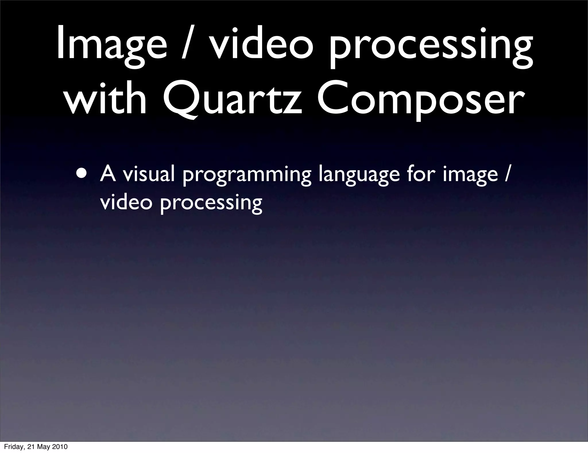 Image / video processing
                with Quartz Composer
                      • A visual programming language for image /
                        video processing




Friday, 21 May 2010
 