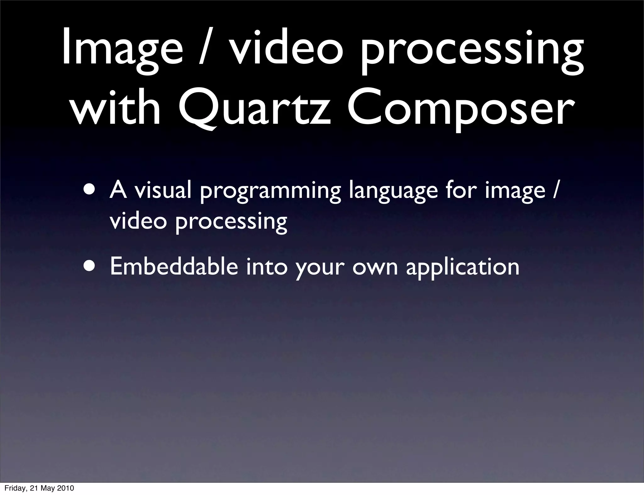 Image / video processing
                with Quartz Composer
                      • A visual programming language for image /
                        video processing
                      • Embeddable into your own application



Friday, 21 May 2010
 
