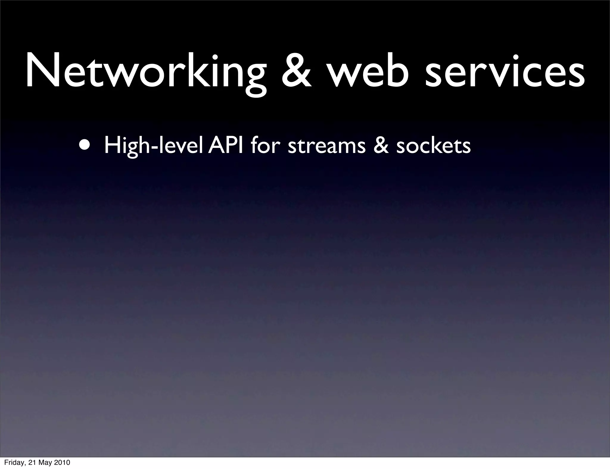 Networking & web services
                      • High-level API for streams & sockets




Friday, 21 May 2010
 