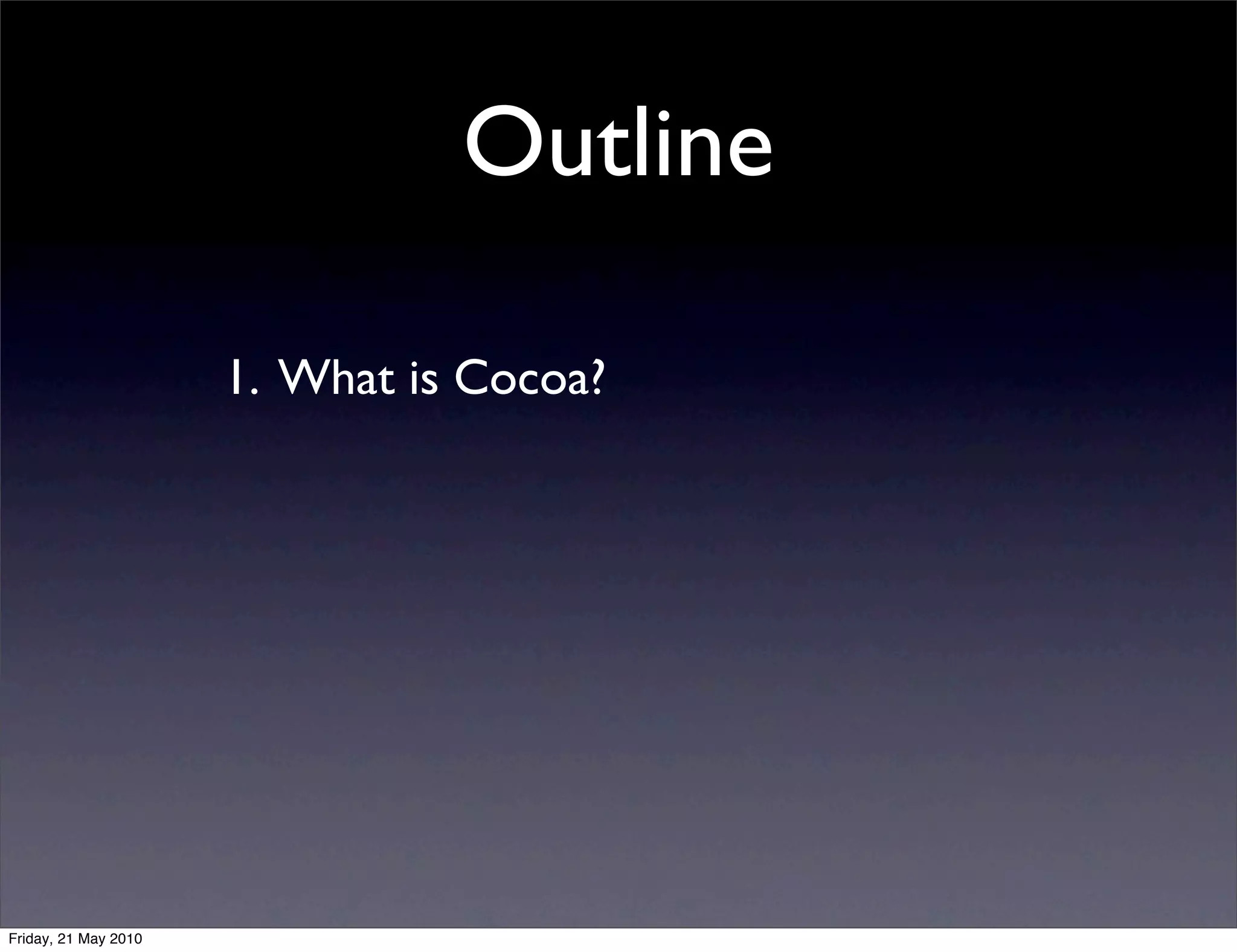 Outline

                      1. What is Cocoa?




Friday, 21 May 2010
 