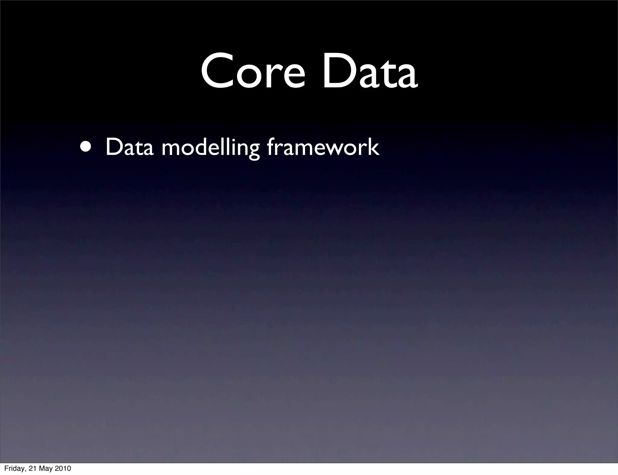 Core Data
                      • Data modelling framework




Friday, 21 May 2010
 