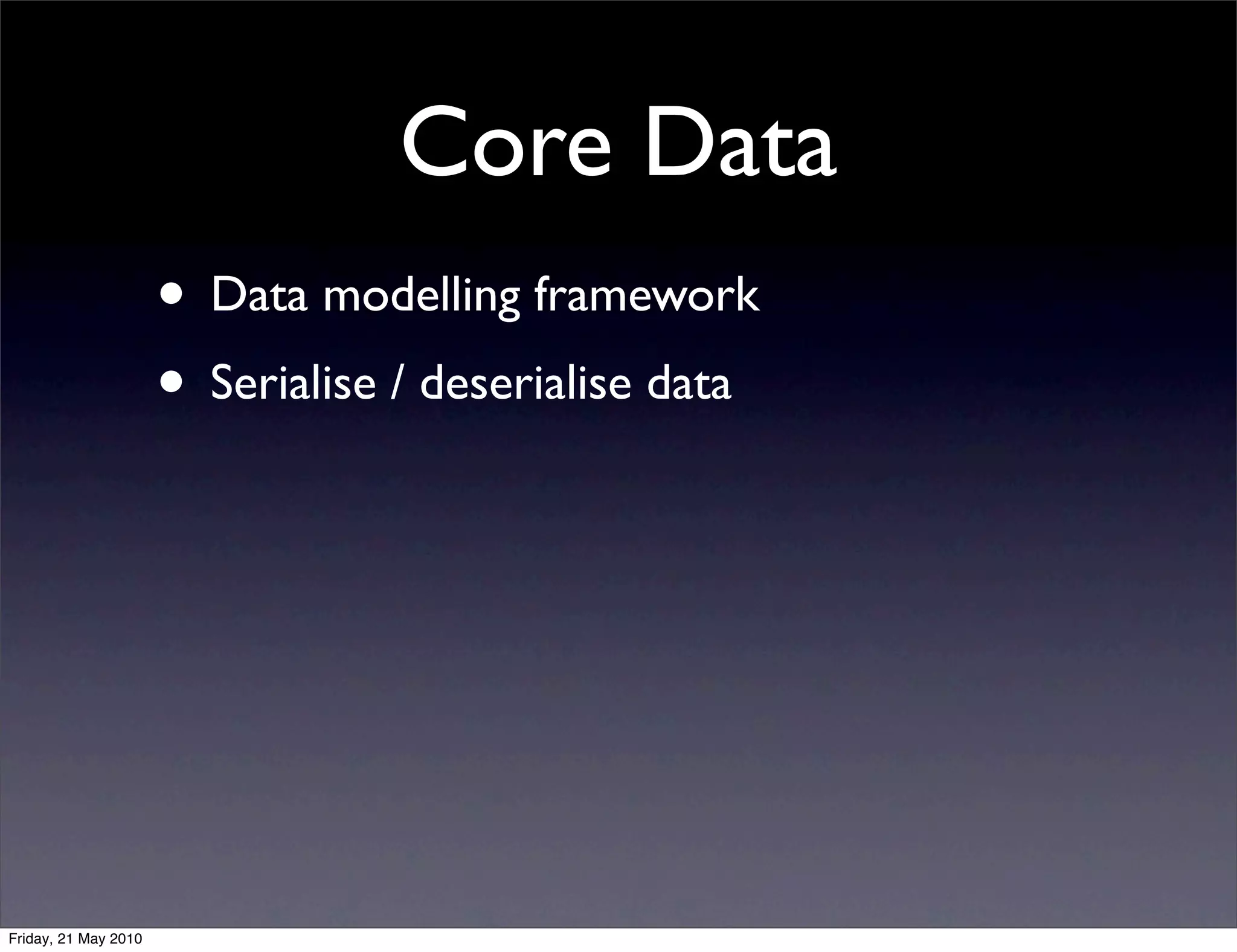 Core Data
                      • Data modelling framework
                      • Serialise / deserialise data




Friday, 21 May 2010
 