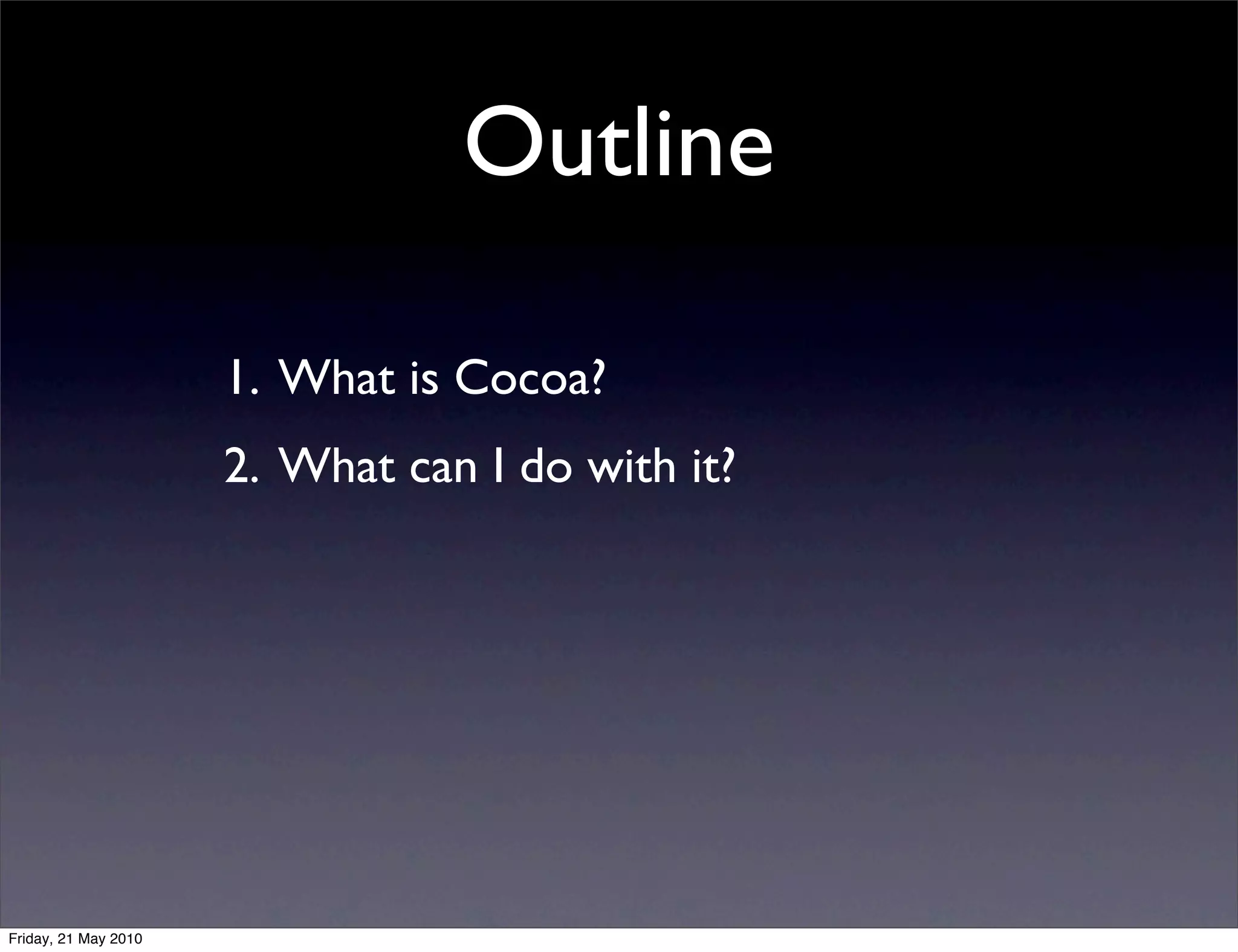 Outline

                      1. What is Cocoa?
                      2. What can I do with it?




Friday, 21 May 2010
 