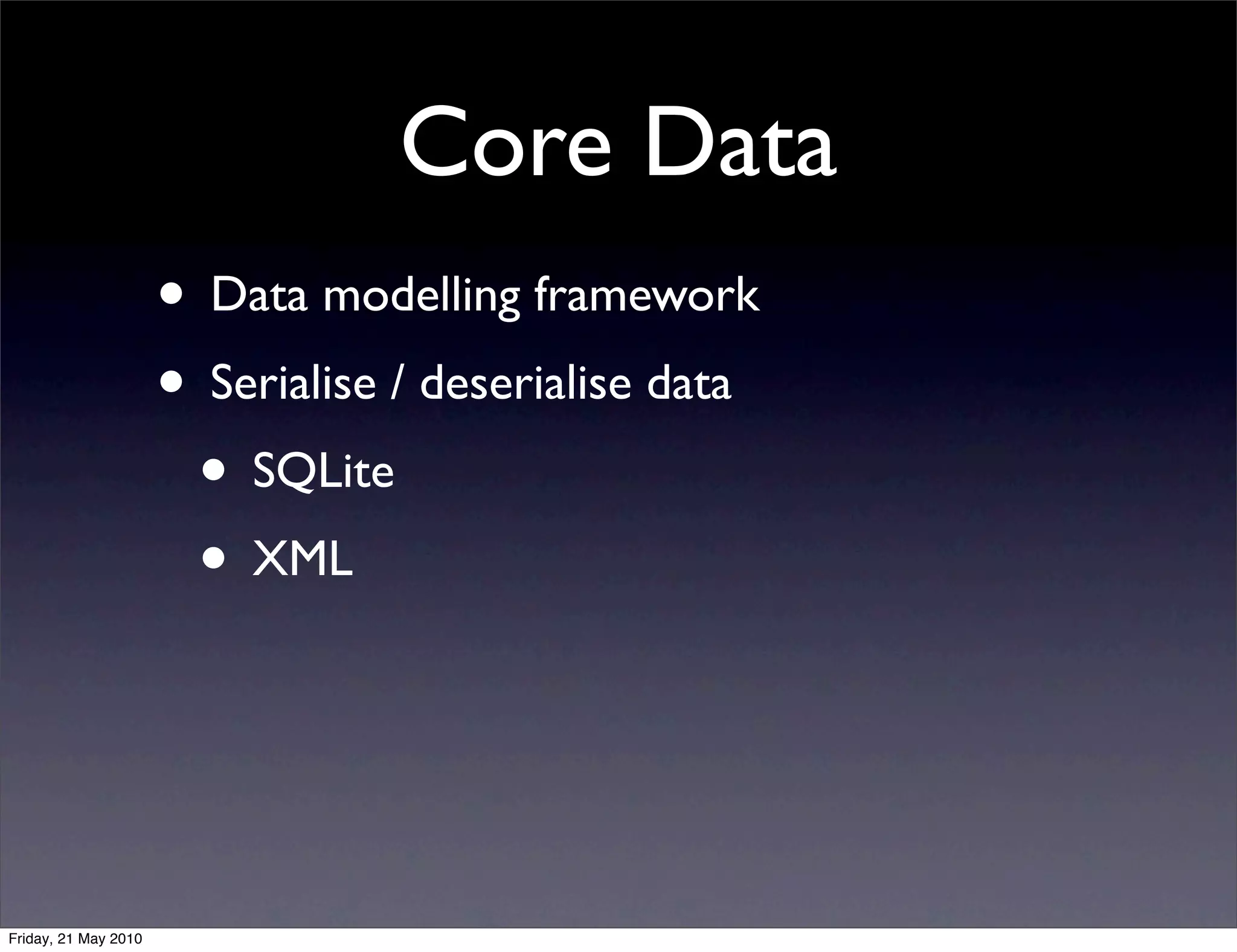 Core Data
                      • Data modelling framework
                      • Serialise / deserialise data
                       • SQLite
                       • XML



Friday, 21 May 2010
 