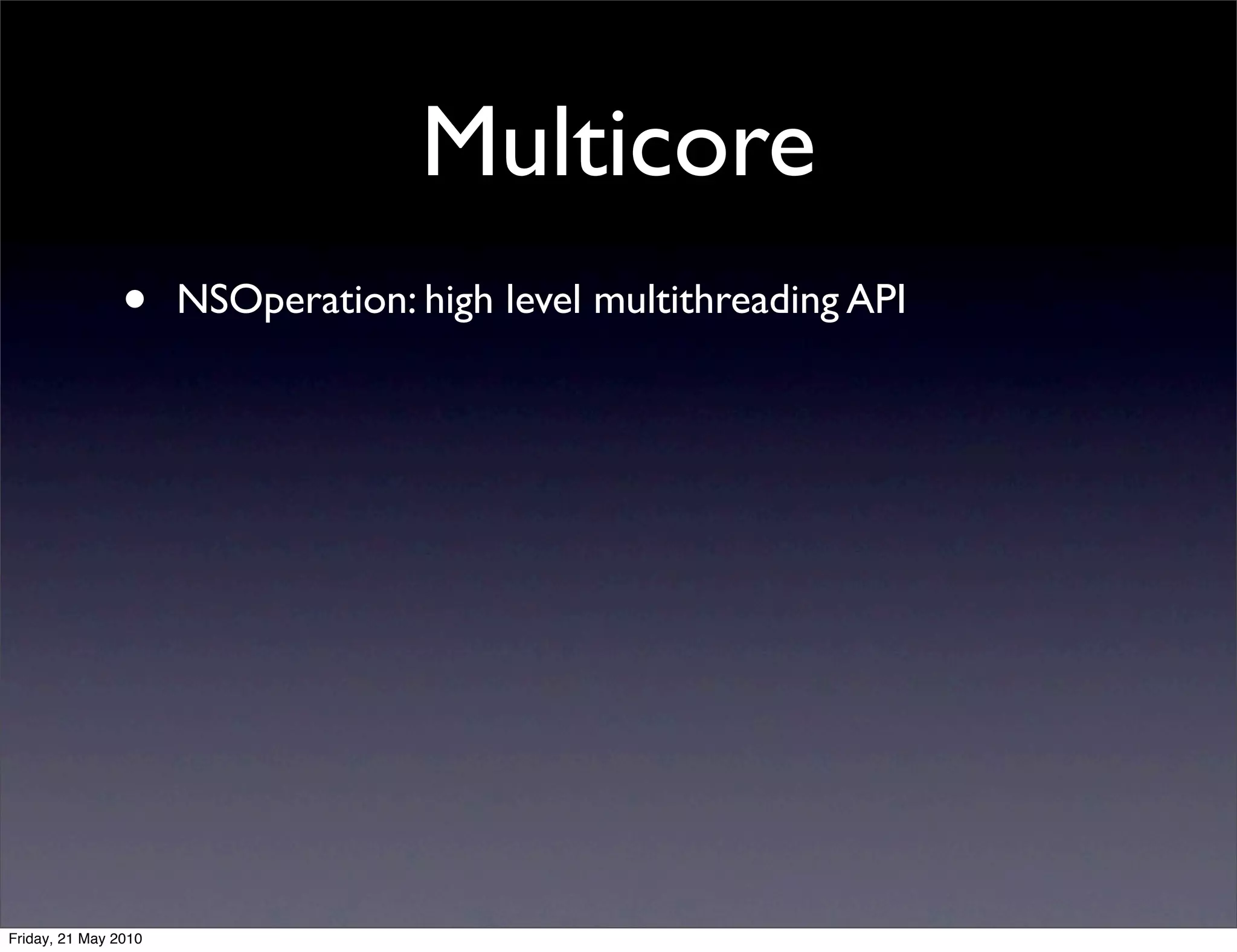 Multicore
                •     NSOperation: high level multithreading API




Friday, 21 May 2010
 