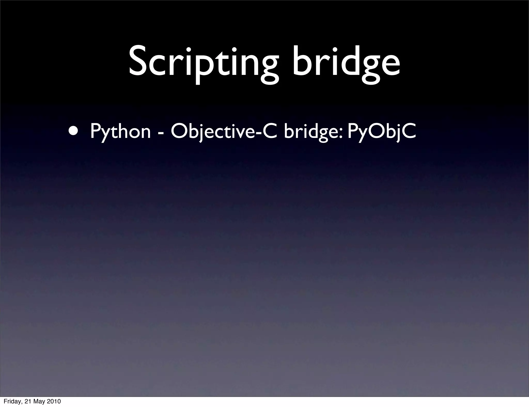 Scripting bridge
                      • Python - Objective-C bridge: PyObjC




Friday, 21 May 2010
 