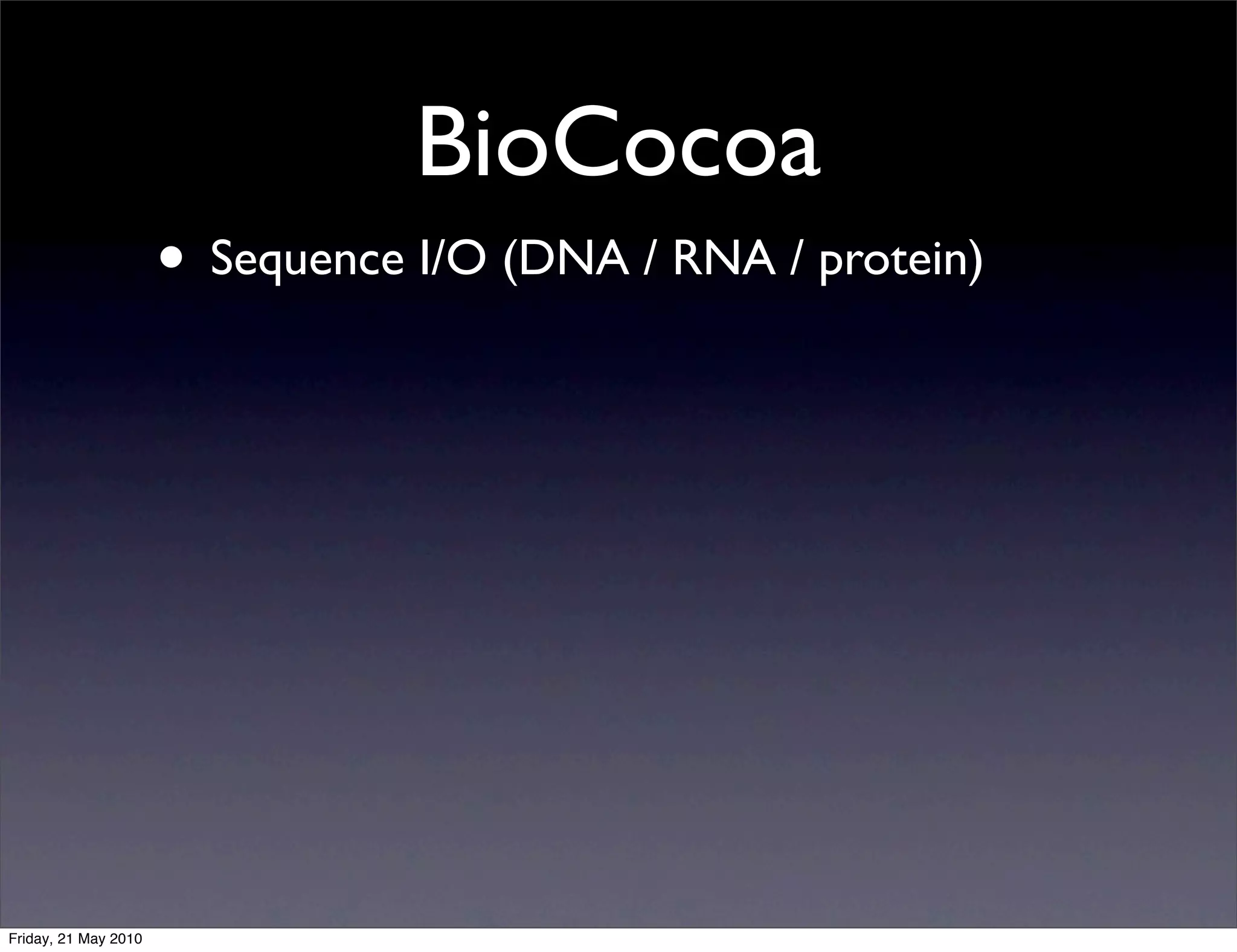 BioCocoa
                      • Sequence I/O (DNA / RNA / protein)




Friday, 21 May 2010
 