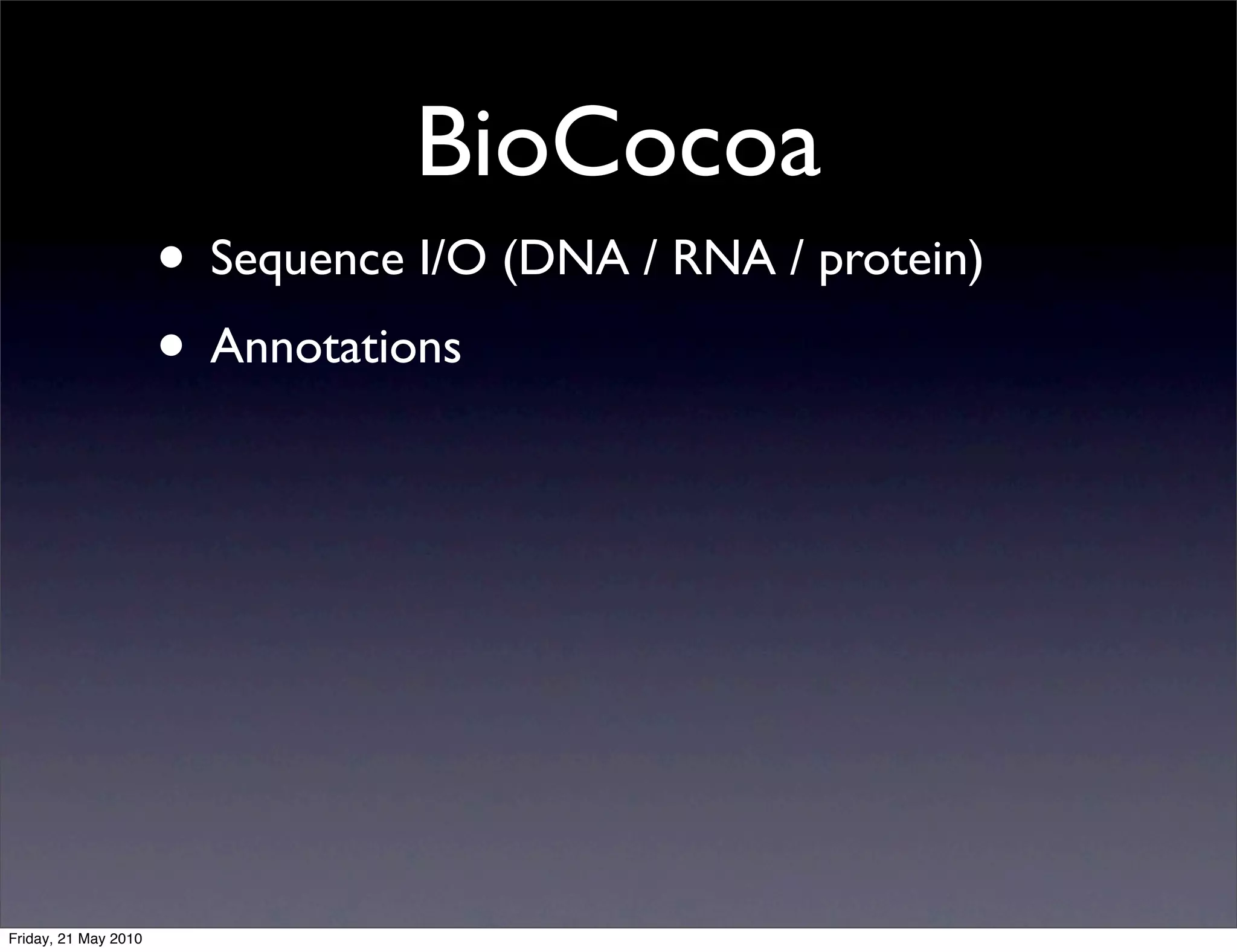 BioCocoa
                      • Sequence I/O (DNA / RNA / protein)
                      • Annotations




Friday, 21 May 2010
 