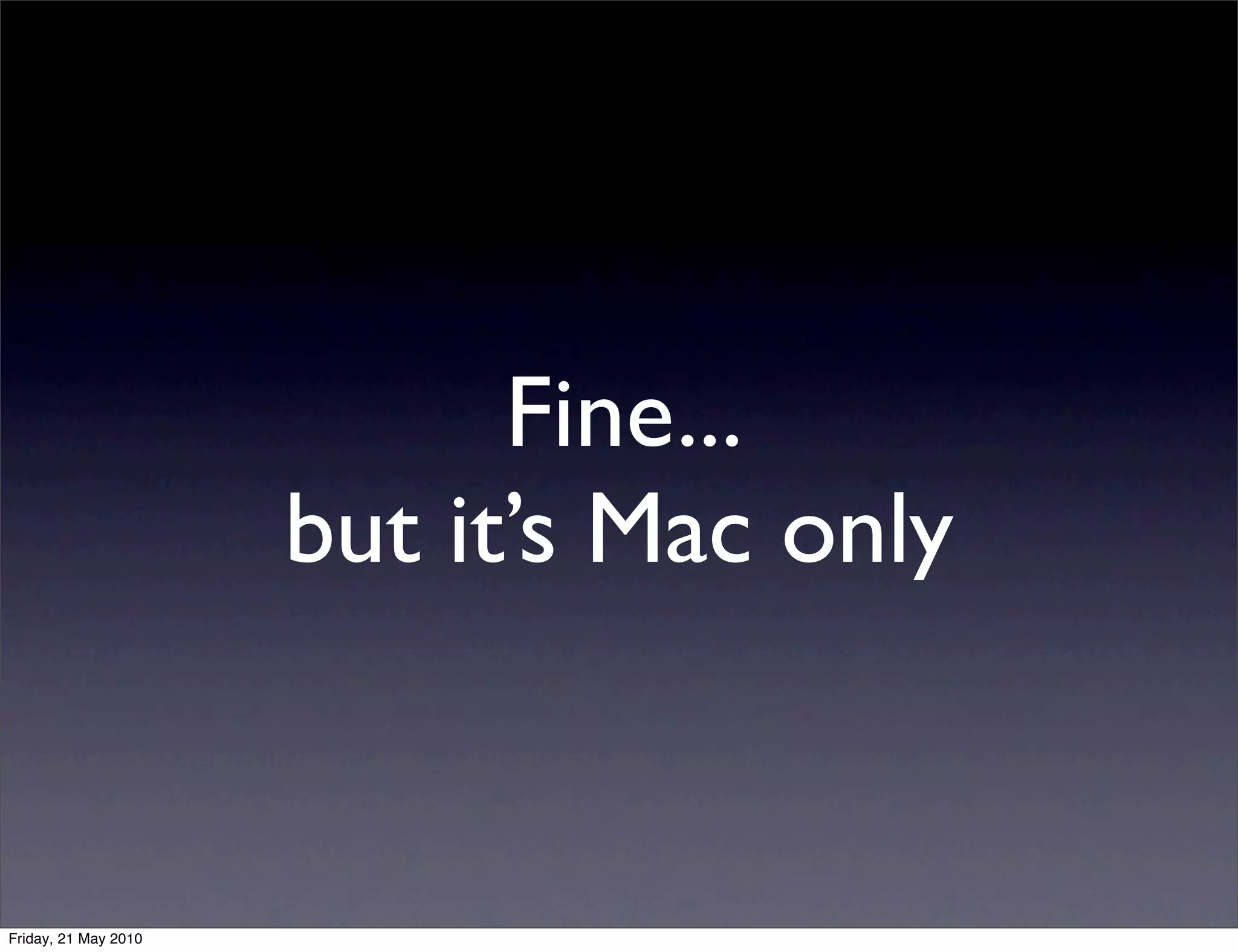 Fine...
                      but it’s Mac only


Friday, 21 May 2010
 