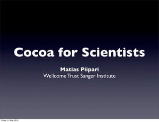 Cocoa for Scientists
                            Matias Piipari
                      Wellcome Trust Sanger Institute




Friday, 21 May 2010
 