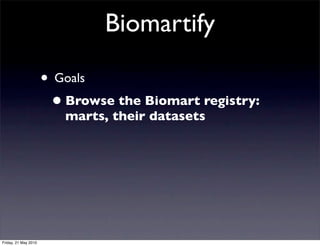 Biomartify

                      • Goals
                       • Browse the Biomart registry:
                         marts, their datasets




Friday, 21 May 2010
 