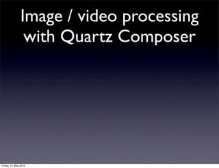 Image / video processing
                with Quartz Composer




Friday, 21 May 2010
 