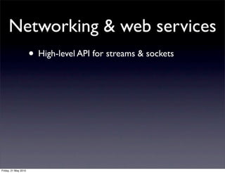 Networking & web services
                      • High-level API for streams & sockets




Friday, 21 May 2010
 