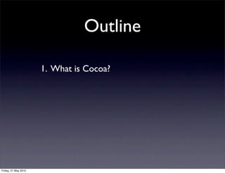 Outline

                      1. What is Cocoa?




Friday, 21 May 2010
 