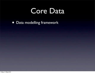 Core Data
                      • Data modelling framework




Friday, 21 May 2010
 