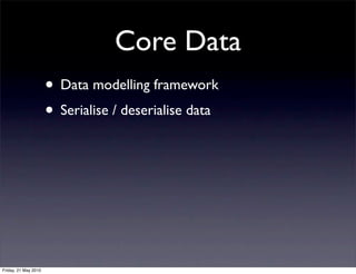 Core Data
                      • Data modelling framework
                      • Serialise / deserialise data




Friday, 21 May 2010
 